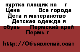 куртка плащик на 1-2г › Цена ­ 800 - Все города Дети и материнство » Детская одежда и обувь   . Пермский край,Пермь г.